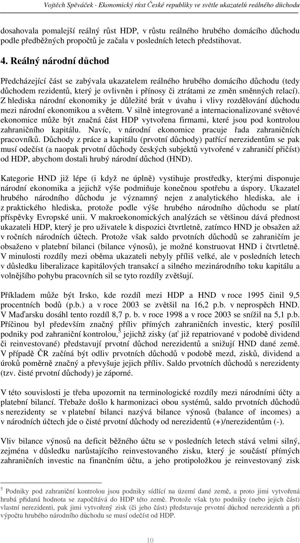 Reálný národní důchod Předcházející část se zabývala ukazatelem reálného hrubého domácího důchodu (tedy důchodem rezidentů, který je ovlivněn i přínosy či ztrátami ze změn směnných relací).