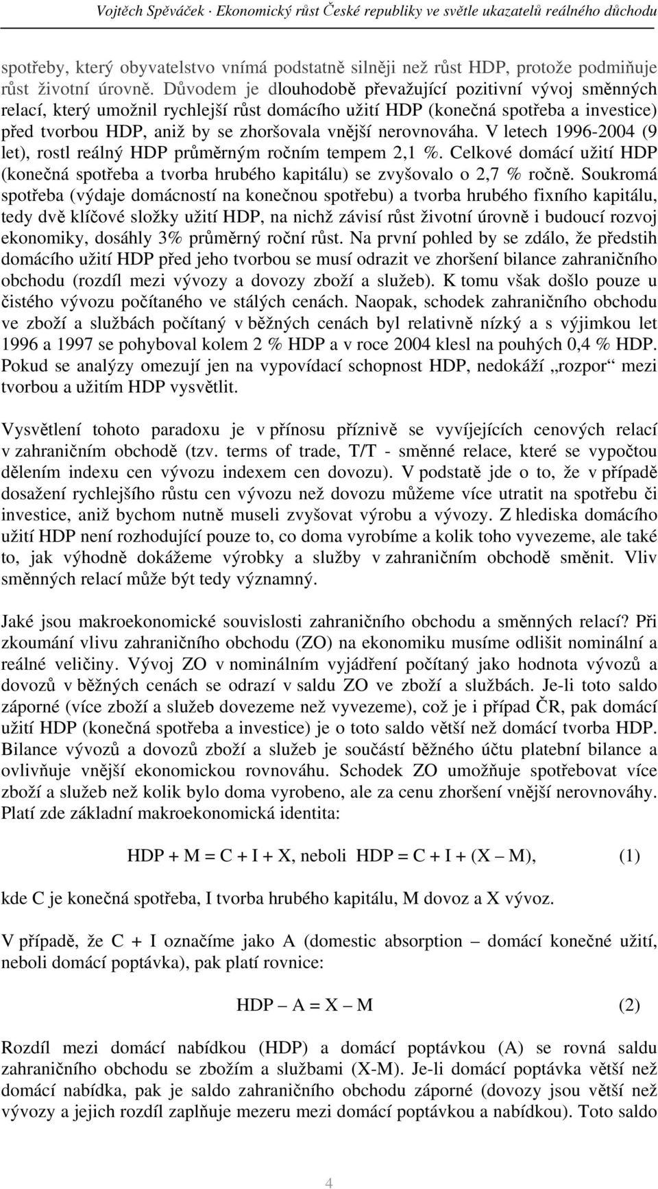 nerovnováha. V letech 1996-2004 (9 let), rostl reálný HDP průměrným ročním tempem 2,1 %. Celkové domácí užití HDP (konečná spotřeba a tvorba hrubého kapitálu) se zvyšovalo o 2,7 % ročně.