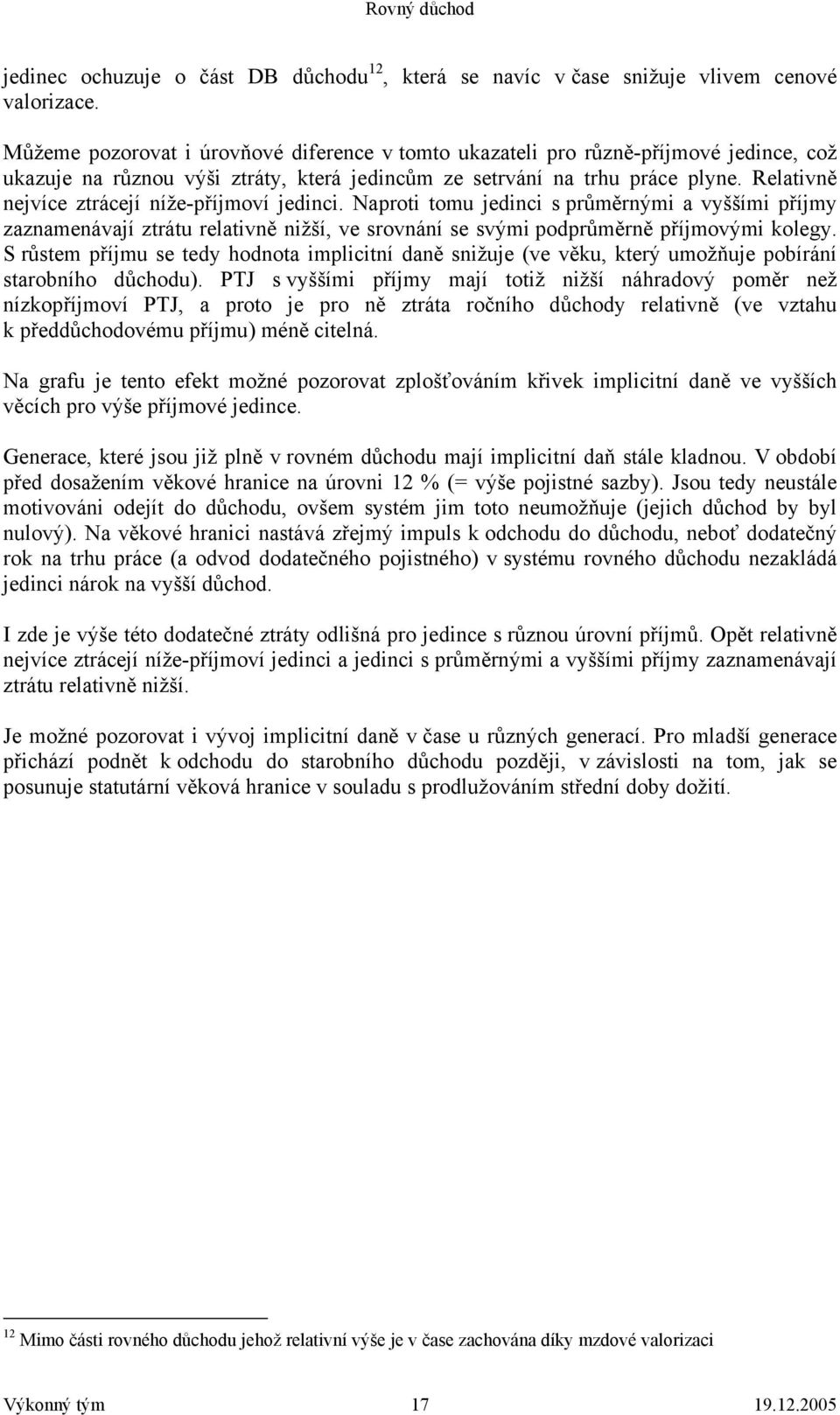 Relativně nejvíce ztrácejí níže-příjmoví jedinci. Naproti tomu jedinci s průměrnými a vyššími příjmy zaznamenávají ztrátu relativně nižší, ve srovnání se svými podprůměrně příjmovými kolegy.