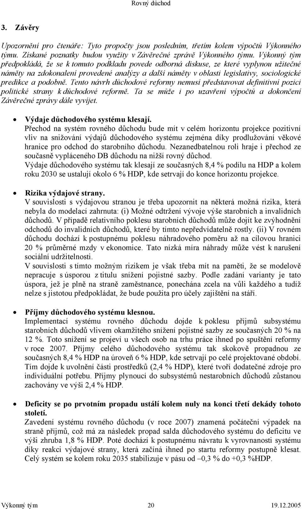a podobně. Tento návrh důchodové reformy nemusí představovat definitivní pozici politické strany k důchodové reformě. Ta se může i po uzavření výpočtů a dokončení Závěrečné zprávy dále vyvíjet.