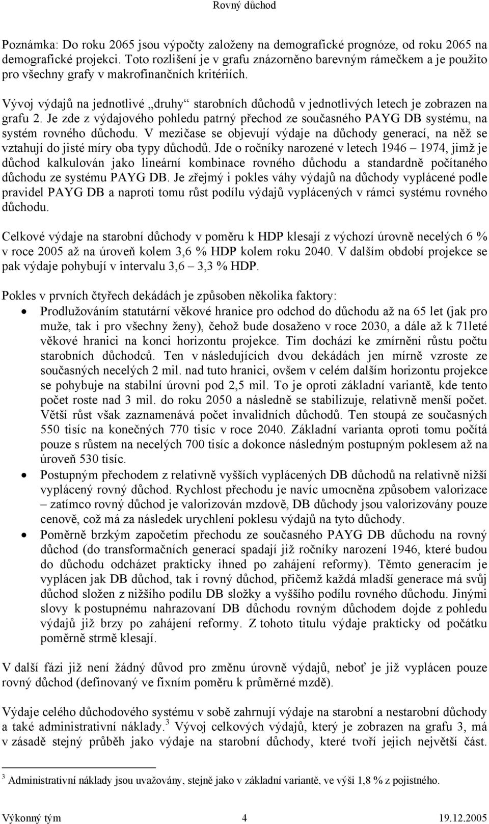 Vývoj výdajů na jednotlivé druhy starobních důchodů v jednotlivých letech je zobrazen na grafu 2. Je zde z výdajového pohledu patrný přechod ze současného PAYG DB systému, na systém rovného důchodu.