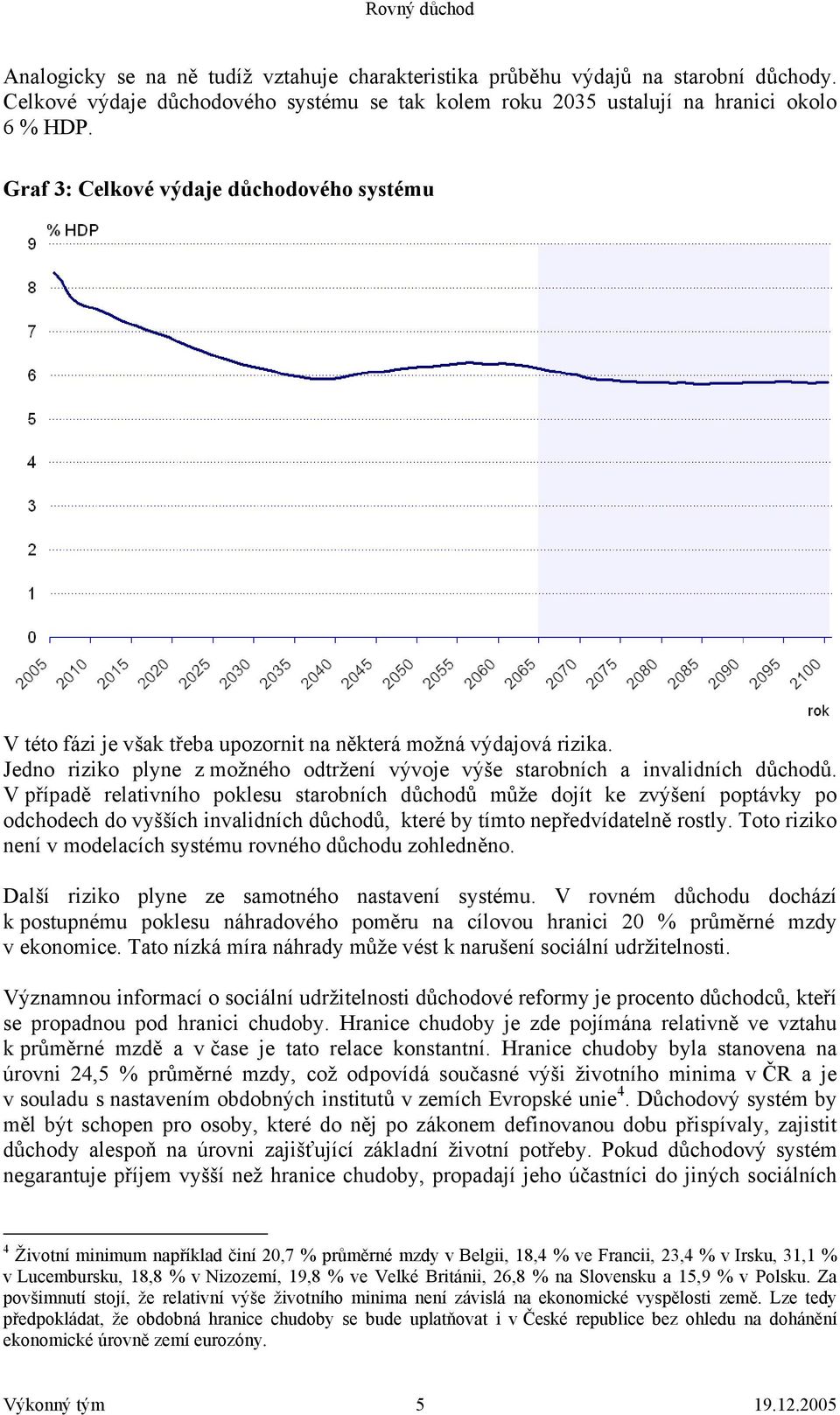 V případě relativního poklesu starobních důchodů může dojít ke zvýšení poptávky po odchodech do vyšších invalidních důchodů, které by tímto nepředvídatelně rostly.