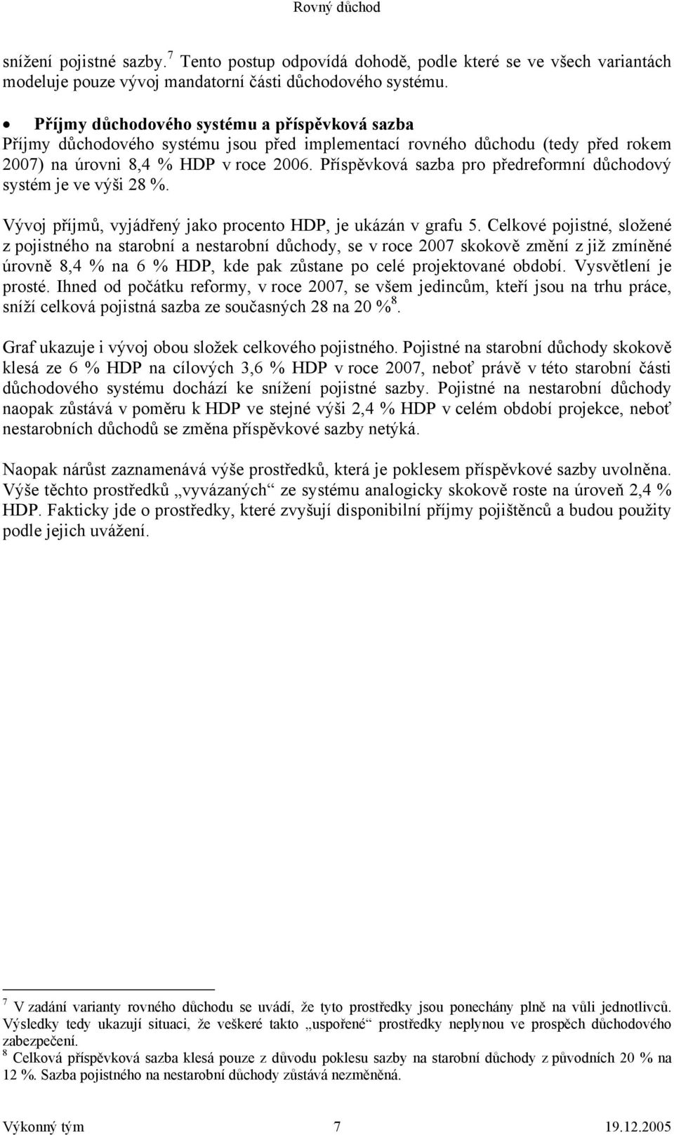 Příspěvková sazba pro předreformní důchodový systém je ve výši 28 %. Vývoj příjmů, vyjádřený jako procento HDP, je ukázán v grafu 5.