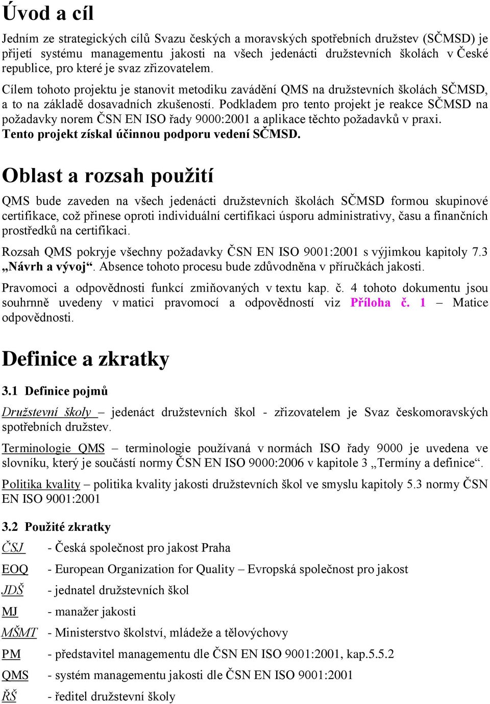 Podkladem pro tento projekt je reakce SČMSD na požadavky norem ČSN EN ISO řady 9000:2001 a aplikace těchto požadavků v praxi. Tento projekt získal účinnou podporu vedení SČMSD.