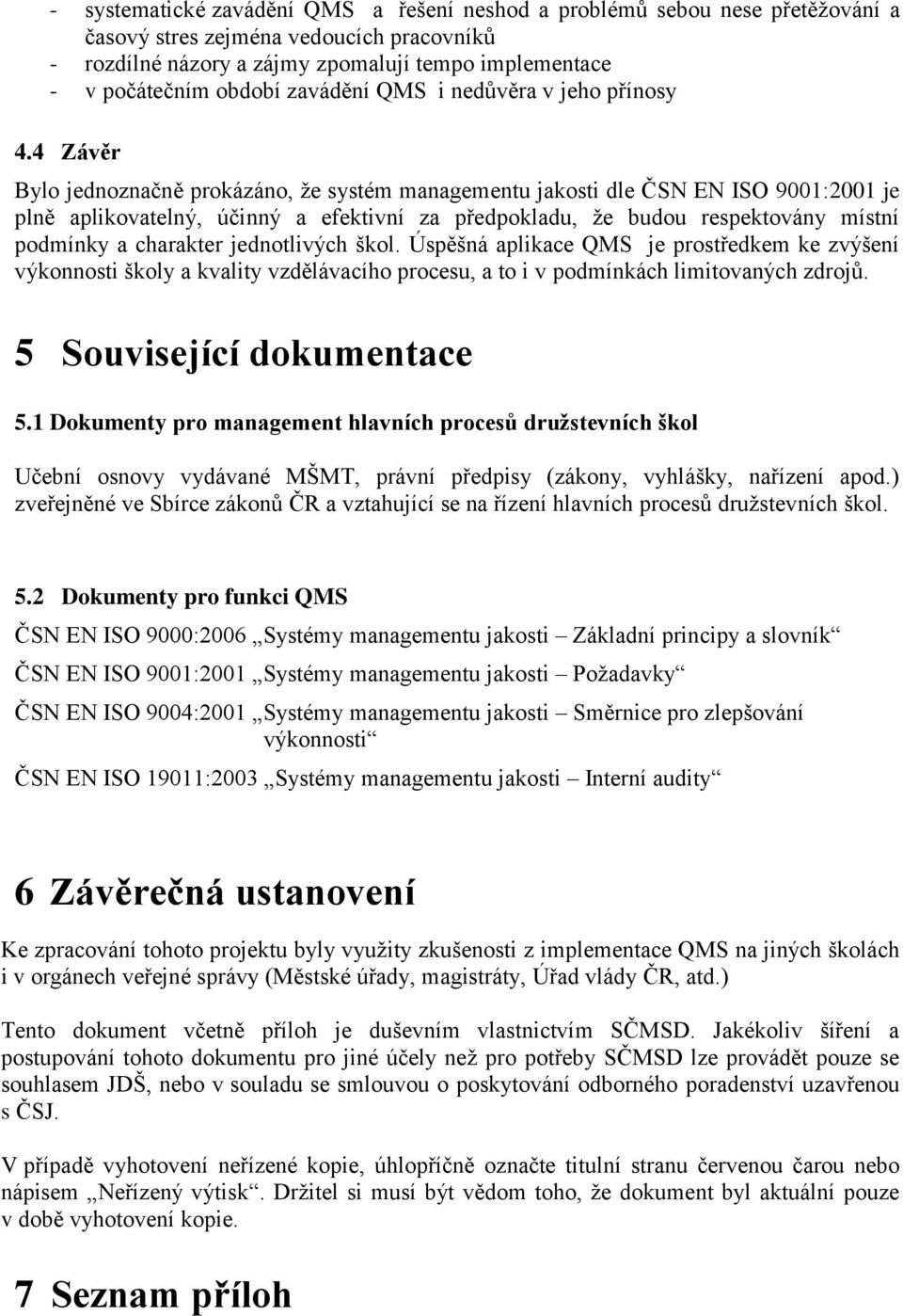 4 Závěr Bylo jednoznačně prokázáno, že systém managementu jakosti dle ČSN EN ISO 9001:2001 je plně aplikovatelný, účinný a efektivní za předpokladu, že budou respektovány místní podmínky a charakter