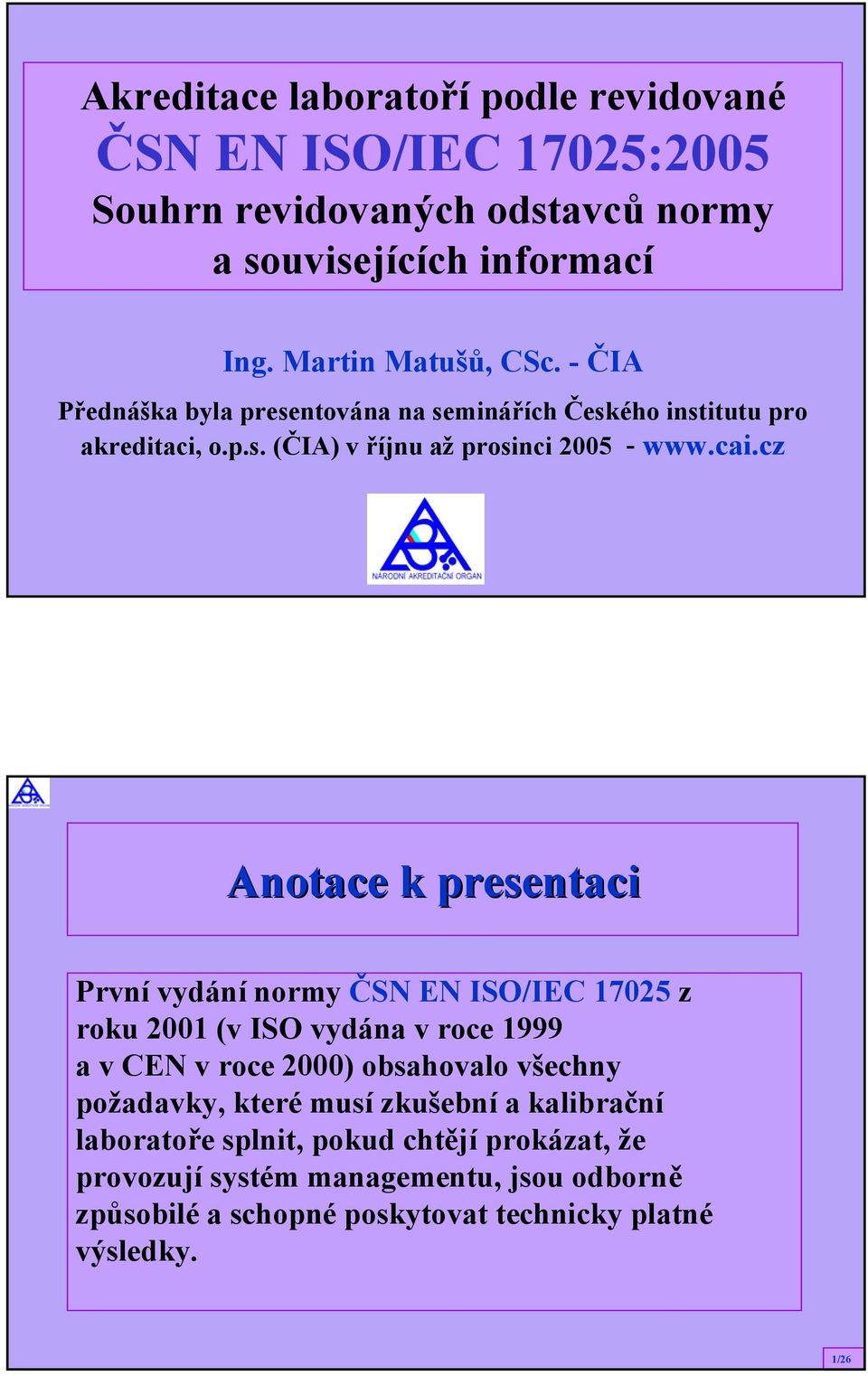 cz Anotace k presentaci První vydání normy ČSN EN ISO/IEC 17025 z roku 2001 (v ISO vydána v roce 1999 a v CEN v roce 2000) obsahovalo všechny požadavky,