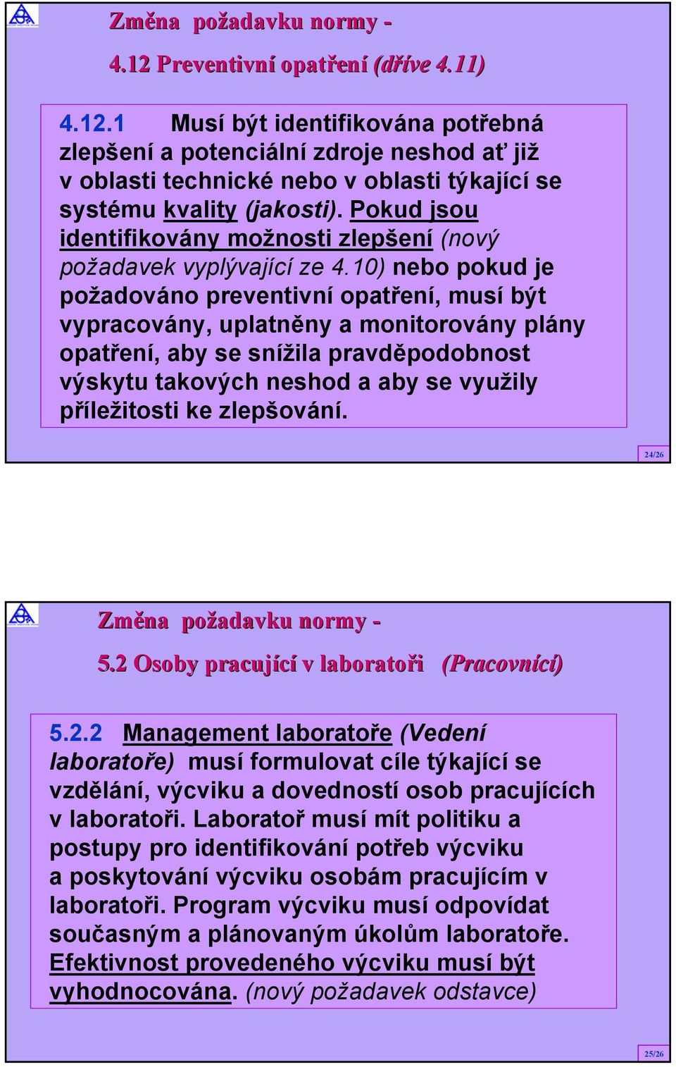 10) nebo pokud je požadováno preventivní opatření, musí být vypracovány, uplatněny a monitorovány plány opatření, aby se snížila pravděpodobnost výskytu takových neshod a aby se využily příležitosti