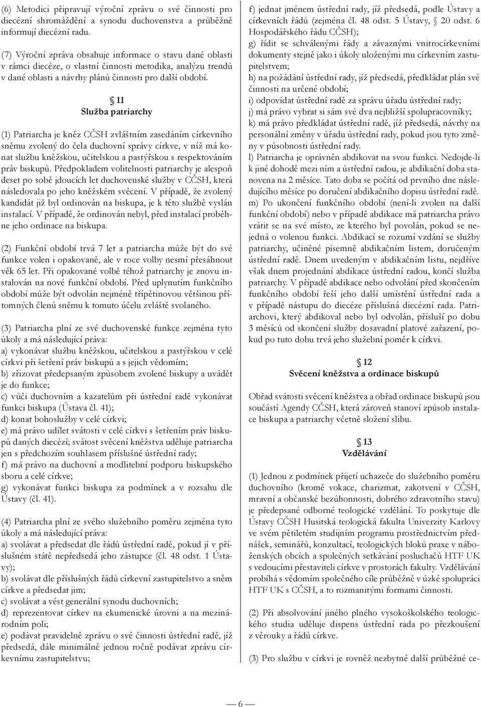11 Služba patriarchy (1) Patriarcha je kněz CČSH zvláštním zasedáním církevního sněmu zvolený do čela duchovní správy církve, v níž má konat službu kněžskou, učitelskou a pastýřskou s respektováním