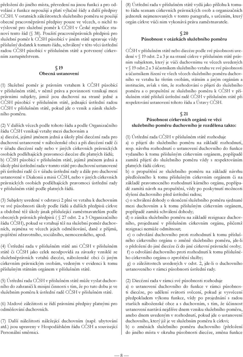 Použití pracovněprávních předpisů pro služební poměr k CČSH působící v jiném státě upravuje vždy příslušný dodatek k tomuto řádu, schválený v této věci ústřední radou CČSH působící v příslušném státě