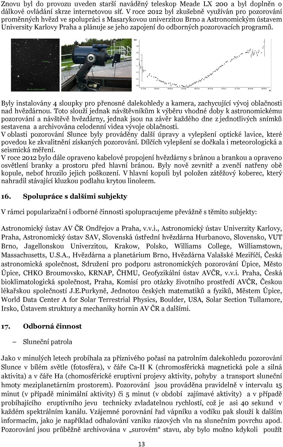 pozorovacích programů. Byly instalovány 4 sloupky pro přenosné dalekohledy a kamera, zachycující vývoj oblačnosti nad hvězdárnou.