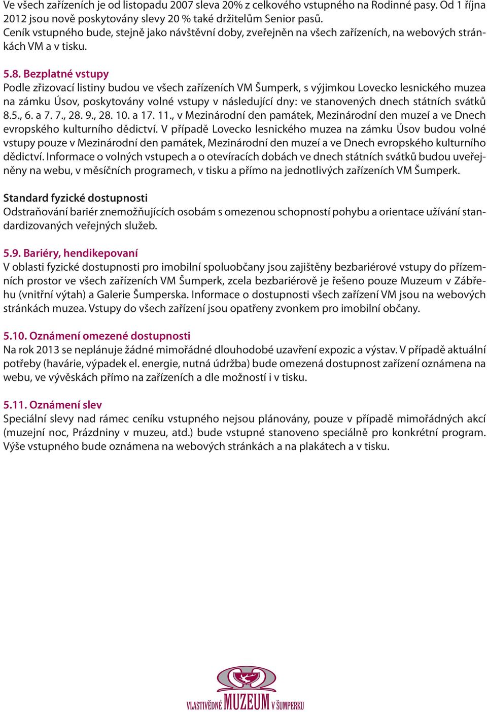 Bezplatné vstupy Podle zřizovací listiny budou ve všech zařízeních VM Šumperk, s výjimkou Lovecko lesnického muzea na zámku Úsov, poskytovány volné vstupy v následující dny: ve stanovených dnech