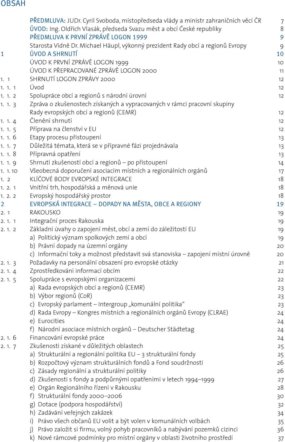 Michael Häupl, výkonný prezident Rady obcí a regionù Evropy 9 1 ÚVOD A SHRNUTÍ 10 ÚVOD K PRVNÍ ZPRÁVÌ LOGON 1999 10 ÚVOD K PØEPRACOVANÉ ZPRÁVÌ LOGON 2000 11 1. 1 SHRNUTÍ LOGON ZPRÁVY 2000 12 1. 1. 1 Úvod 12 1.