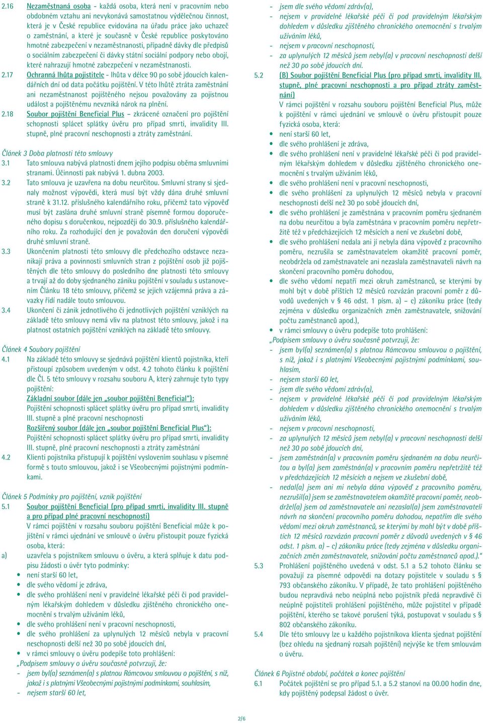 které nahrazují hmotné zabezpečení v nezaměstnanosti. 2.17 Ochranná lhůta pojistitele - lhůta v délce 90 po sobě jdoucích kalendářních dní od data počátku pojištění.