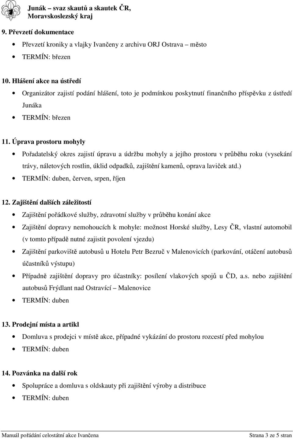 Úprava prostoru mohyly Pořadatelský okres zajistí úpravu a údržbu mohyly a jejího prostoru v průběhu roku (vysekání trávy, náletových rostlin, úklid odpadků, zajištění kamenů, oprava laviček atd.