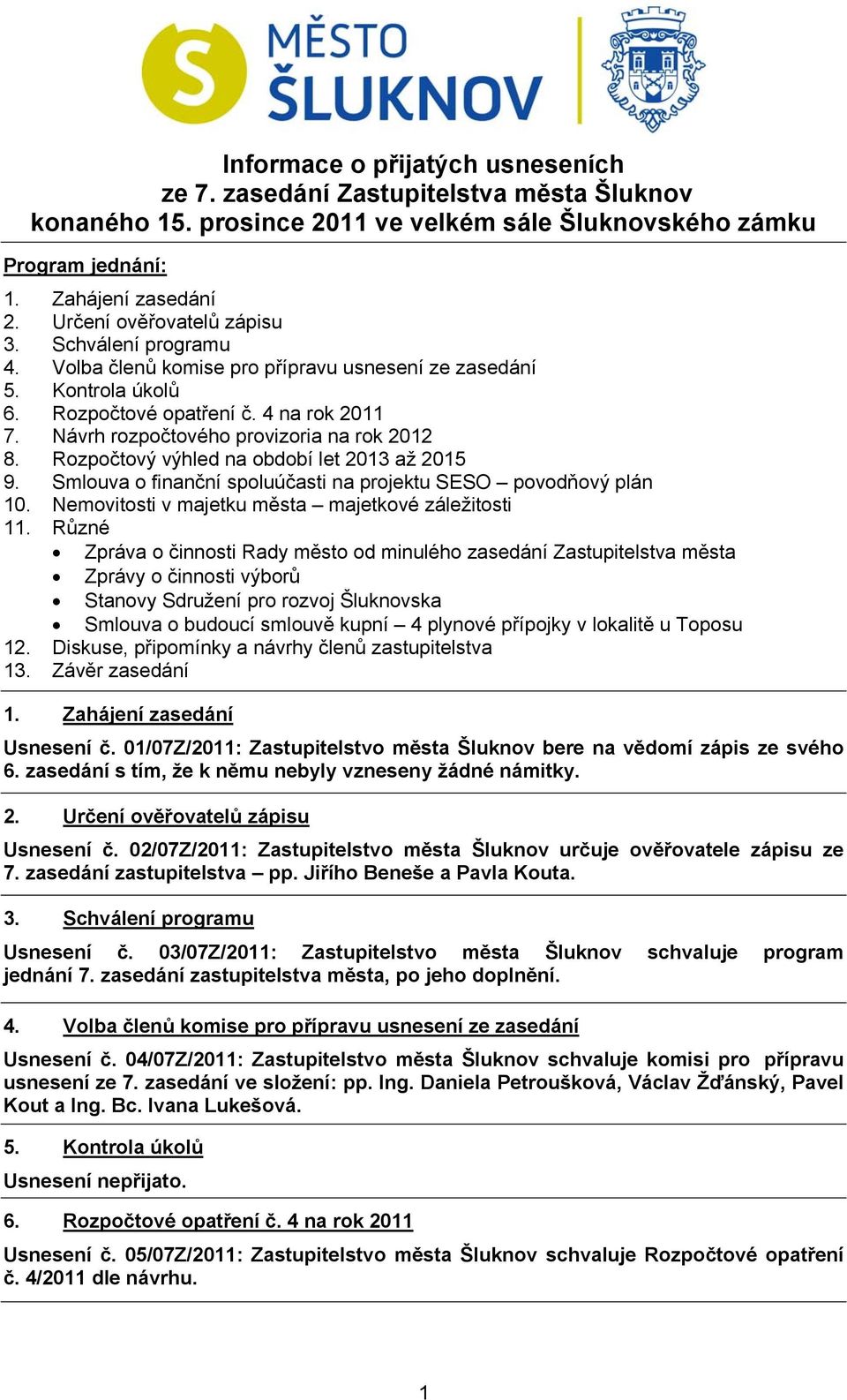 Návrh rozpočtového provizoria na rok 2012 8. Rozpočtový výhled na období let 2013 až 2015 9. Smlouva o finanční spoluúčasti na projektu SESO povodňový plán 10.