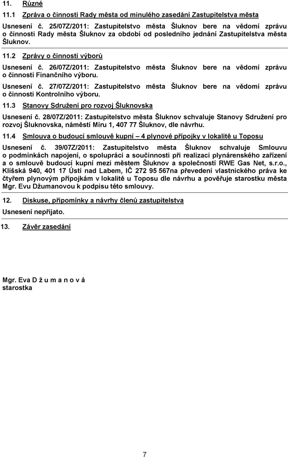 26/07Z/2011: Zastupitelstvo města Šluknov bere na vědomí zprávu o činnosti Finančního výboru. Usnesení č. 27/07Z/2011: Zastupitelstvo města Šluknov bere na vědomí zprávu o činnosti Kontrolního výboru.