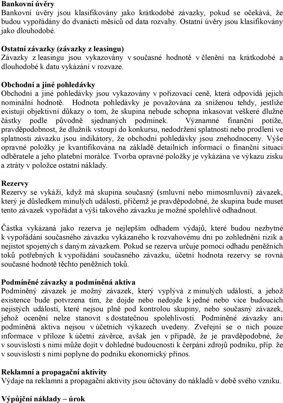 Obchodní a jiné pohledávky Obchodní a jiné pohledávky jsou vykazovány v pořizovací ceně, která odpovídá jejich nominální hodnotě.