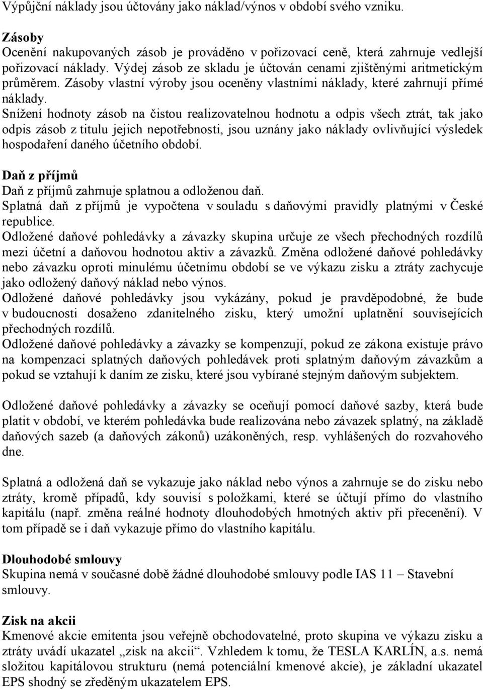 Snížení hodnoty zásob na čistou realizovatelnou hodnotu a odpis všech ztrát, tak jako odpis zásob z titulu jejich nepotřebnosti, jsou uznány jako náklady ovlivňující výsledek hospodaření daného