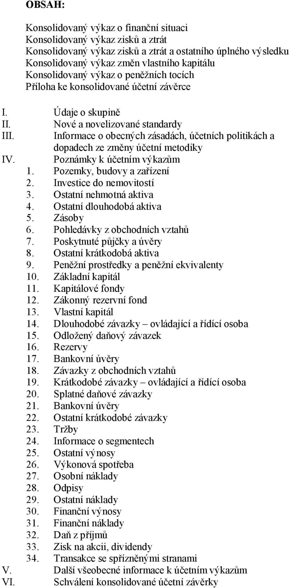 Informace o obecných zásadách, účetních politikách a dopadech ze změny účetní metodiky IV. Poznámky k účetním výkazům 1. Pozemky, budovy a zařízení 2. Investice do nemovitostí 3.