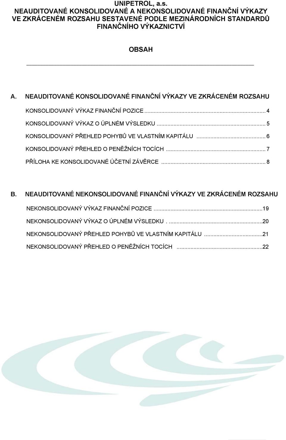 .. 5 KONSOLIDOVANÝ PŘEHLED POHYBŮ VE VLASTNÍM KAPITÁLU... 6 KONSOLIDOVANÝ PŘEHLED O PENĚŽNÍCH TOCÍCH... 7 PŘÍLOHA KE KONSOLIDOVANÉ ÚČETNÍ ZÁVĚRCE... 8 B.