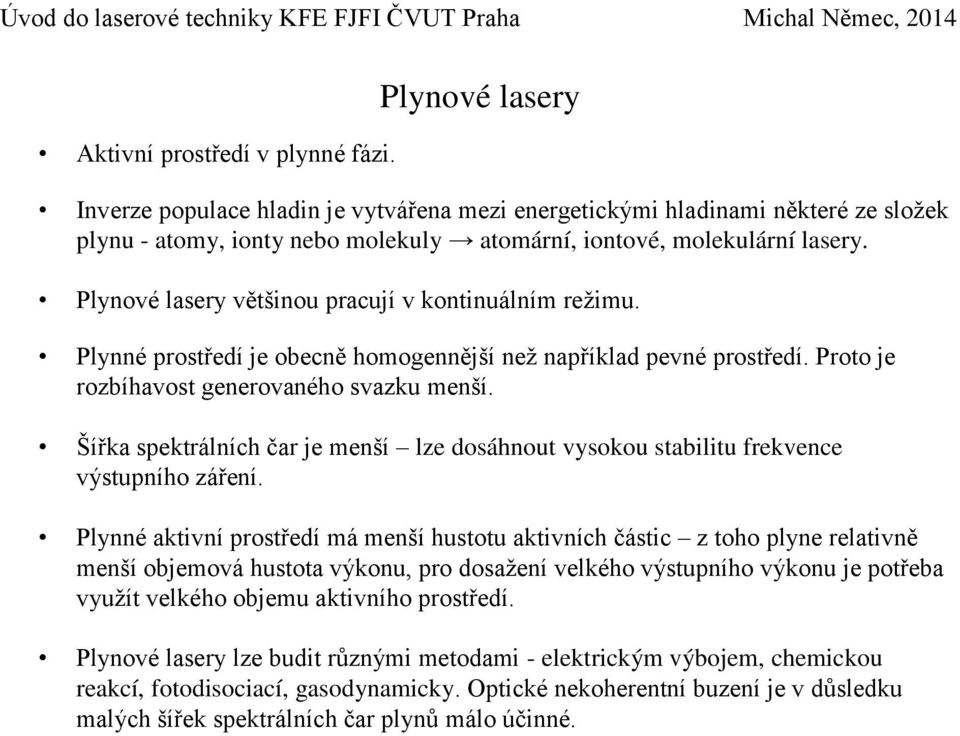 Plynové lasery většinou pracují v kontinuálním režimu. Plynné prostředí je obecně homogennější než například pevné prostředí. Proto je rozbíhavost generovaného svazku menší.