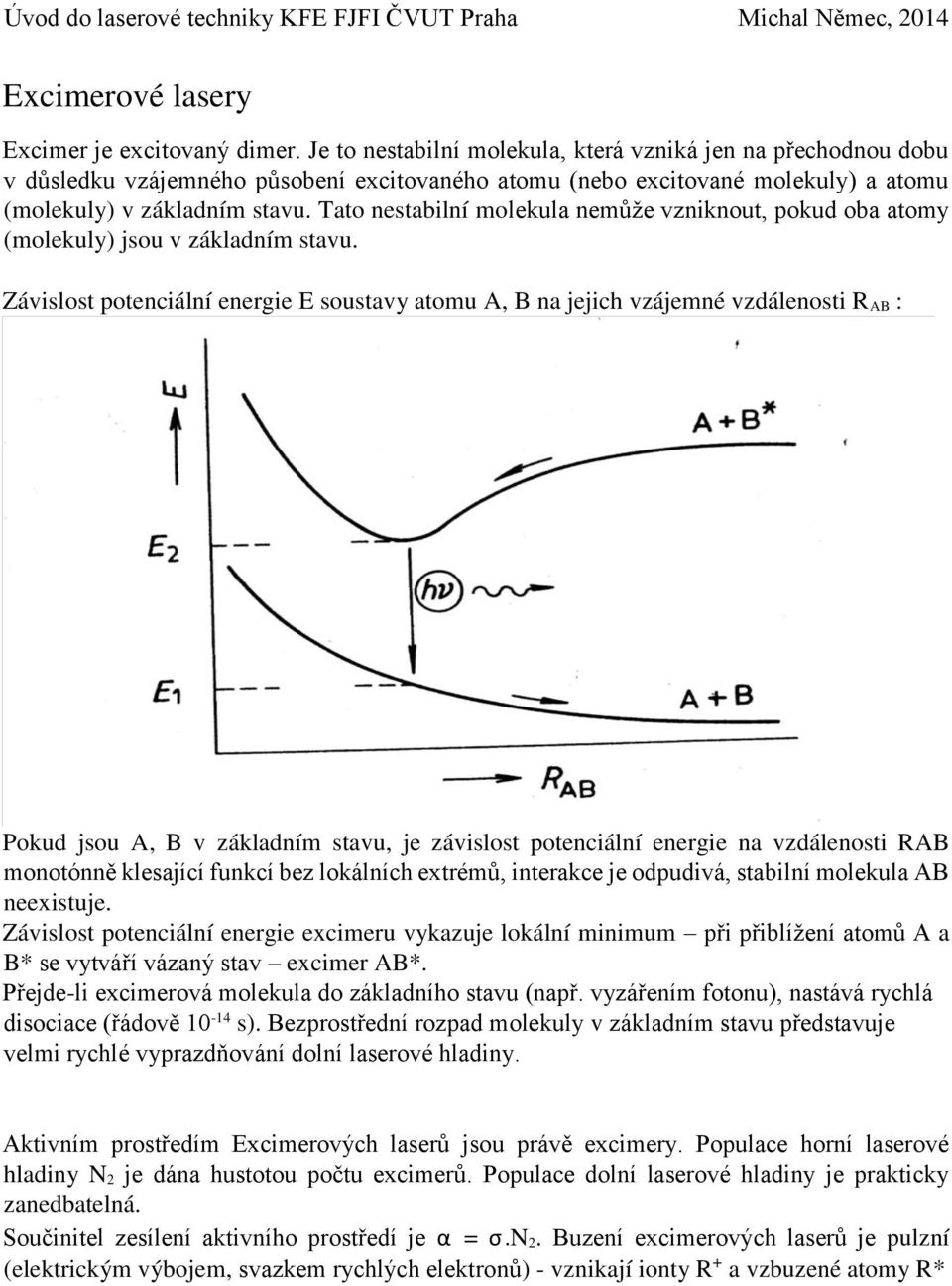 Tato nestabilní molekula nemůže vzniknout, pokud oba atomy (molekuly) jsou v základním stavu.