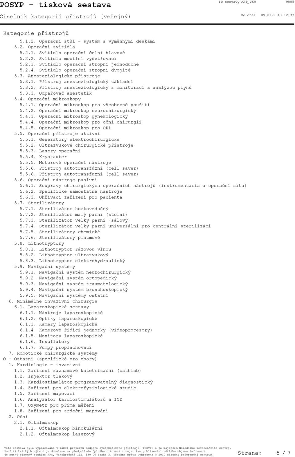 4. Operační mikroskopy 5.4.1. Operační mikroskop pro všeobecné použití 5.4.2. Operační mikroskop neurochirurgický 5.4.3. Operační mikroskop gynekologický 5.4.4. Operační mikroskop pro oční chirurgii 5.