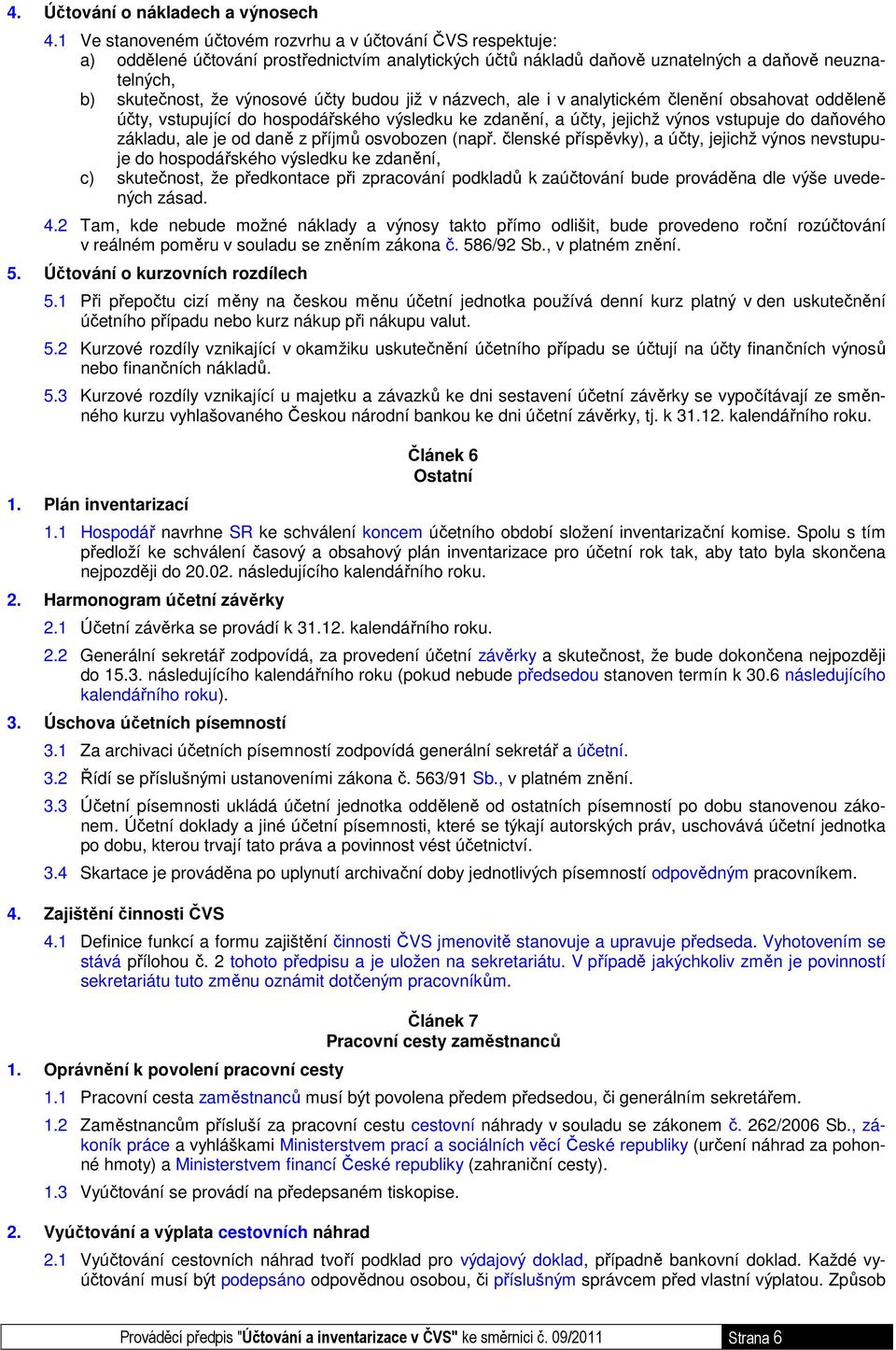 budou již v názvech, ale i v analytickém členění obsahovat odděleně účty, vstupující do hospodářského výsledku ke zdanění, a účty, jejichž výnos vstupuje do daňového základu, ale je od daně z příjmů