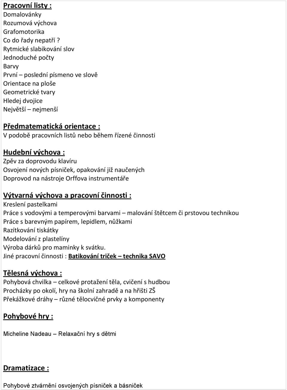 listů nebo během řízené činnosti Hudební výchova : Zpěv za doprovodu klavíru Osvojení nových písniček, opakování již naučených Doprovod na nástroje Orffova instrumentáře Výtvarná výchova a pracovní