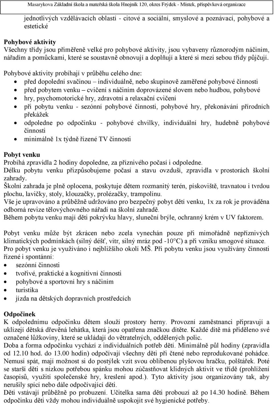 Pohybové aktivity probíhají v průběhu celého dne: před dopolední svačinou individuálně, nebo skupinově zaměřené pohybové činnosti před pobytem venku cvičení s náčiním doprovázené slovem nebo hudbou,