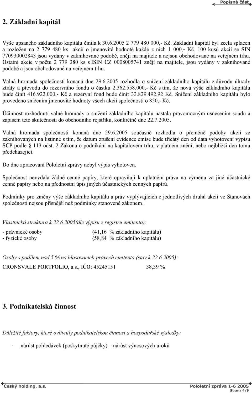 100 kusů akcií se SIN 770930002843 jsou vydány v zaknihované podobě, znějí na majitele a nejsou obchodované na veřejném trhu.