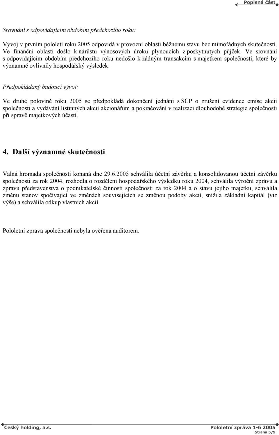 Ve srovnání s odpovídajícím obdobím předchozího roku nedošlo k žádným transakcím s majetkem společnosti, které by významně ovlivnily hospodářský výsledek.