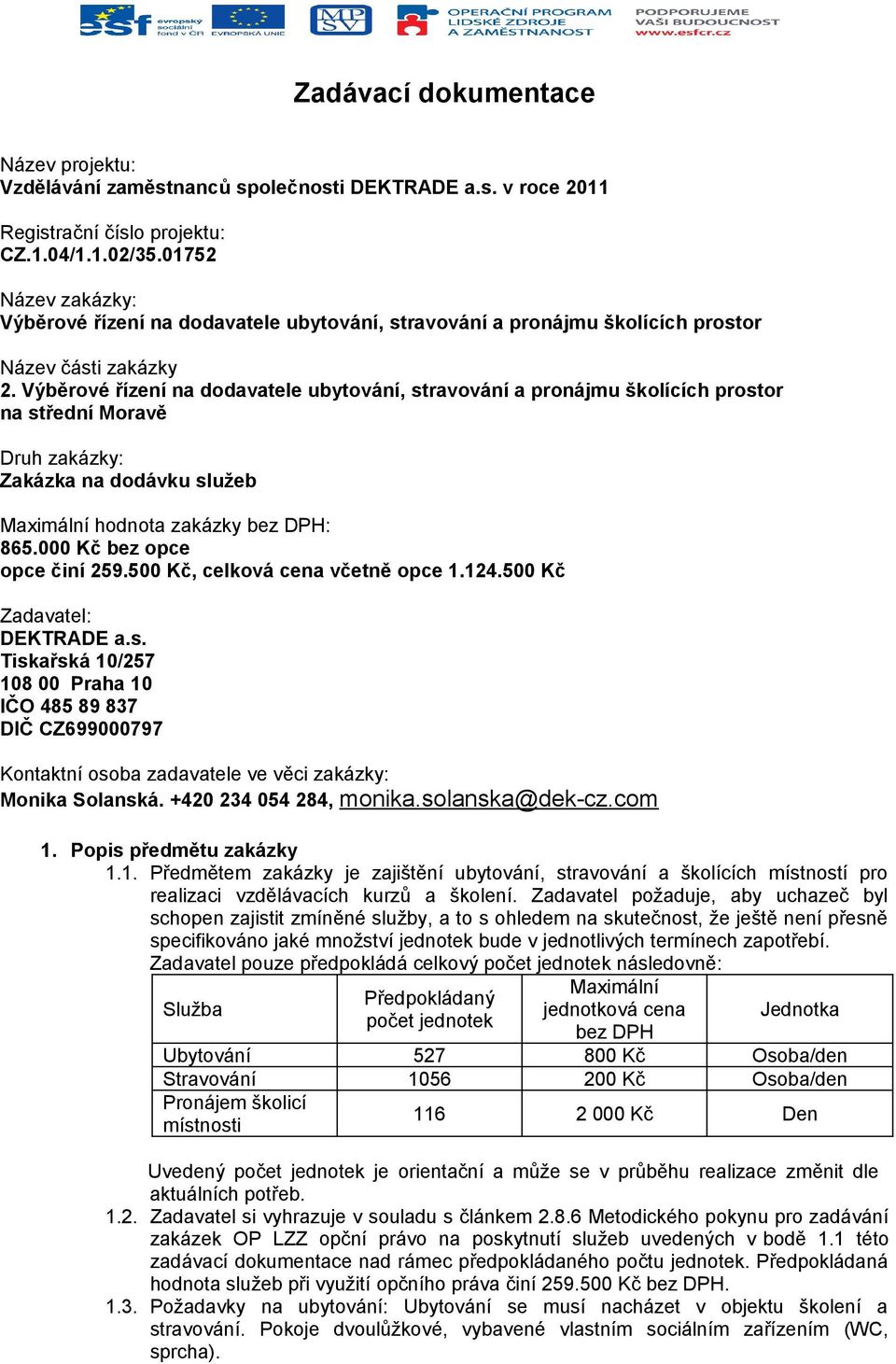 Výběrové řízení na dodavatele ubytování, stravování a pronájmu školících prostor na střední Moravě Druh zakázky: Zakázka na dodávku služeb Maximální hodnota zakázky bez DPH: 865.