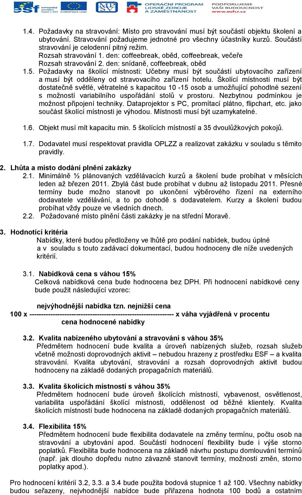 Požadavky na školící místnosti: Učebny musí být součástí ubytovacího zařízení a musí být odděleny od stravovacího zařízení hotelu.