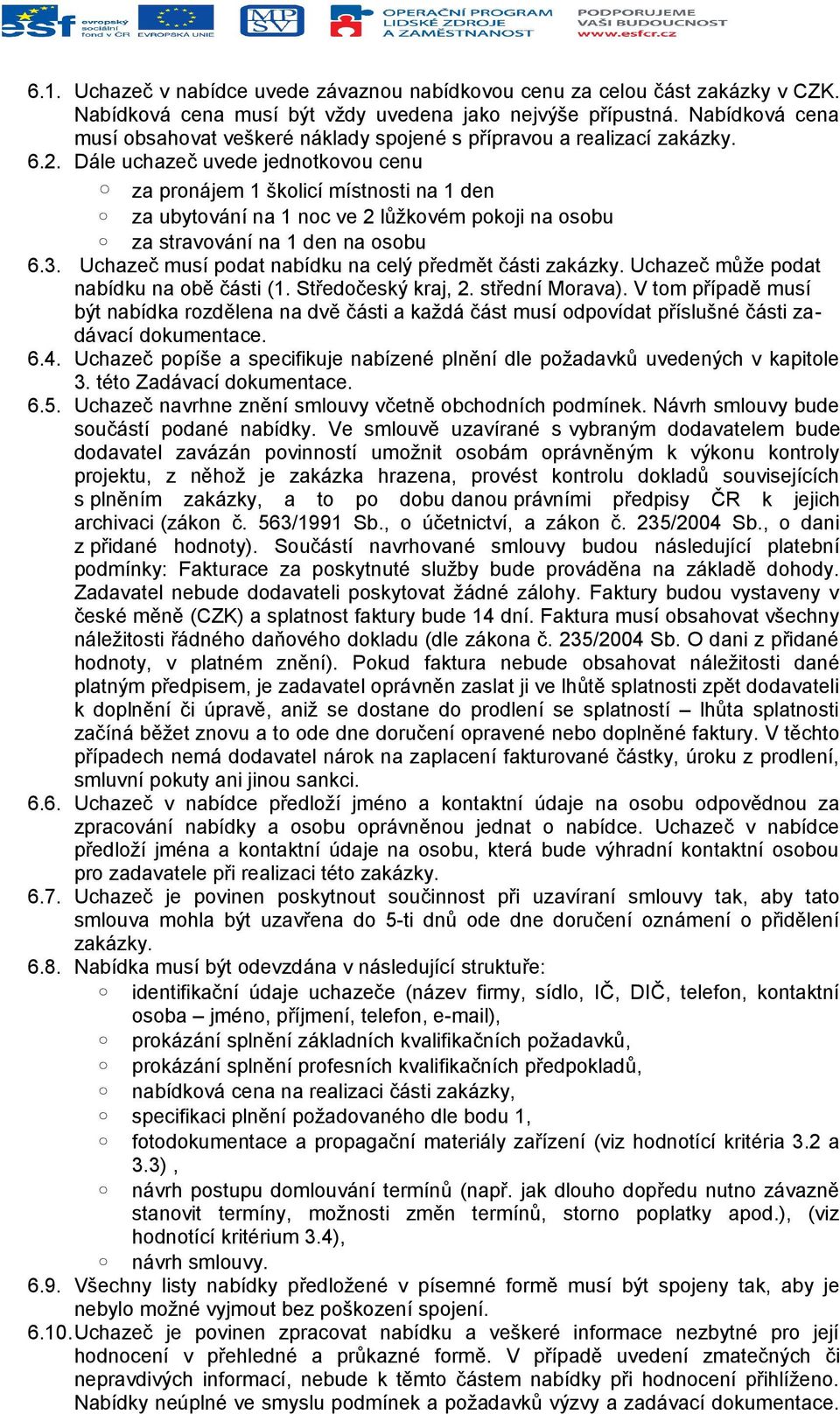 Dále uchazeč uvede jednotkovou cenu za pronájem 1 školicí místnosti na 1 den za ubytování na 1 noc ve 2 lůžkovém pokoji na osobu za stravování na 1 den na osobu 6.3.