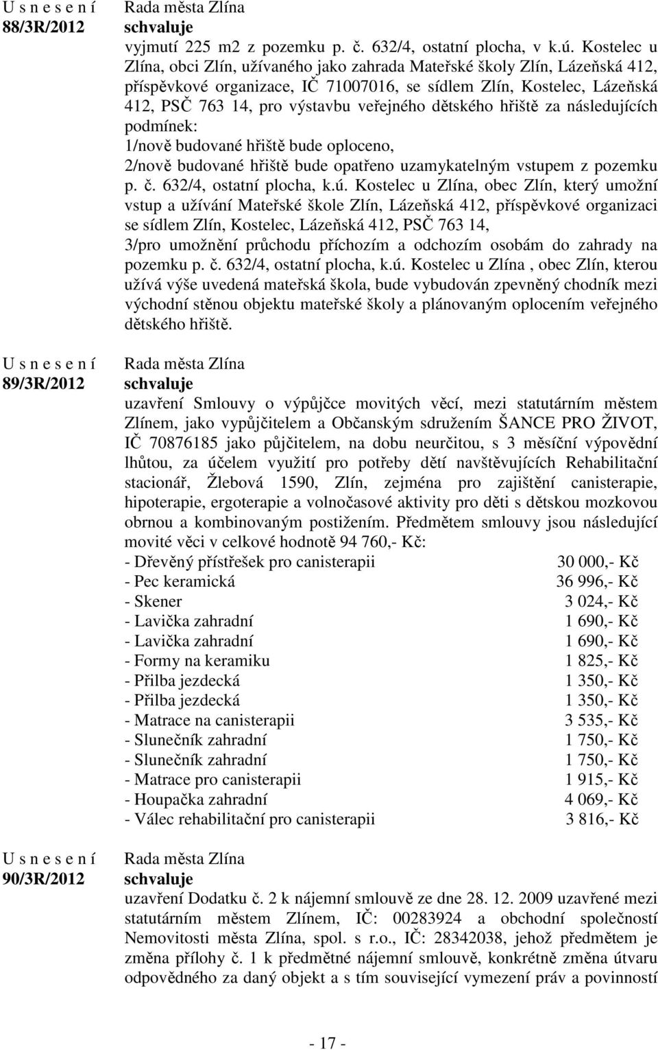 dětského hřiště za následujících podmínek: 1/nově budované hřiště bude oploceno, 2/nově budované hřiště bude opatřeno uzamykatelným vstupem z pozemku p. č. 632/4, ostatní plocha, k.ú.