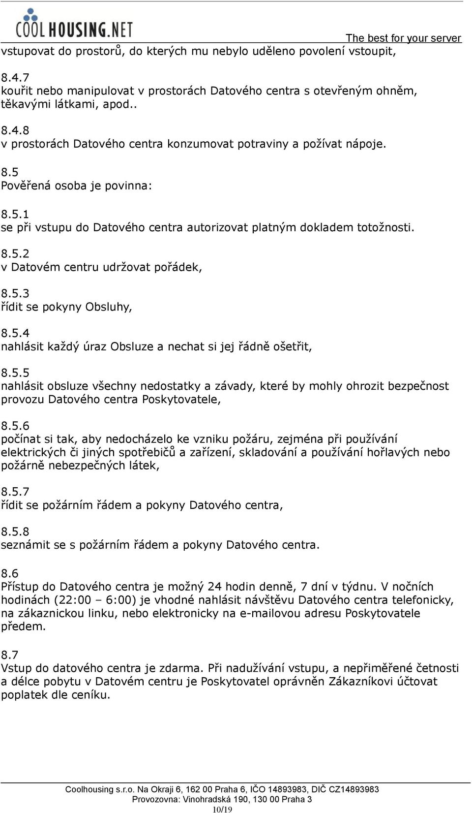 5.5 nahlásit obsluze všechny nedostatky a závady, které by mohly ohrozit bezpečnost provozu Datového centra Poskytovatele, 8.5.6 počínat si tak, aby nedocházelo ke vzniku požáru, zejména při používání elektrických či jiných spotřebičů a zařízení, skladování a používání hořlavých nebo požárně nebezpečných látek, 8.