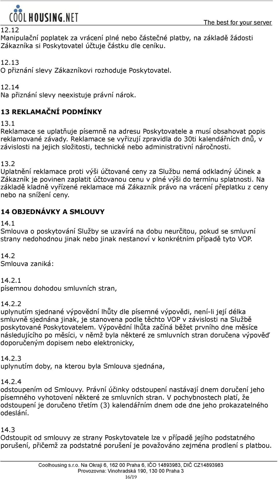 Reklamace se vyřizují zpravidla do 30ti kalendářních dnů, v závislosti na jejich složitosti, technické nebo administrativní náročnosti. 13.