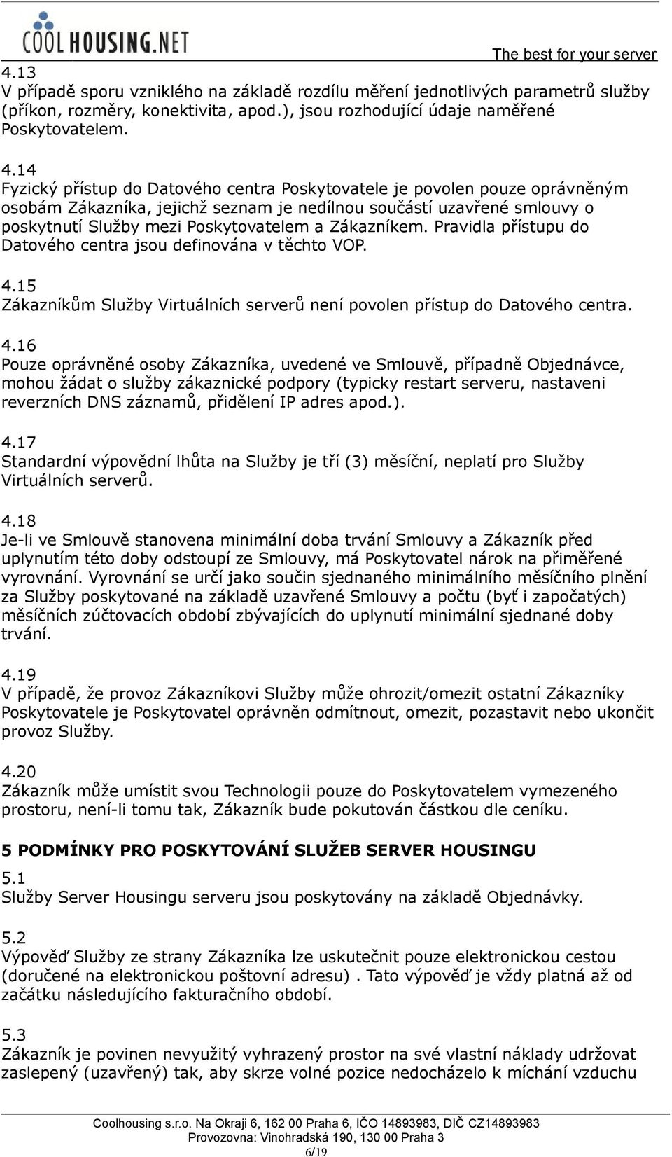 Zákazníkem. Pravidla přístupu do Datového centra jsou definována v těchto VOP. 4.