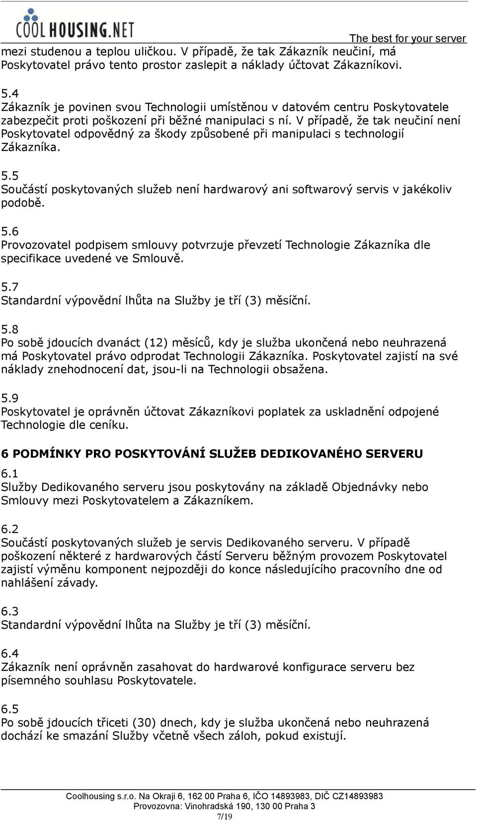 V případě, že tak neučiní není Poskytovatel odpovědný za škody způsobené při manipulaci s technologií Zákazníka. 5.