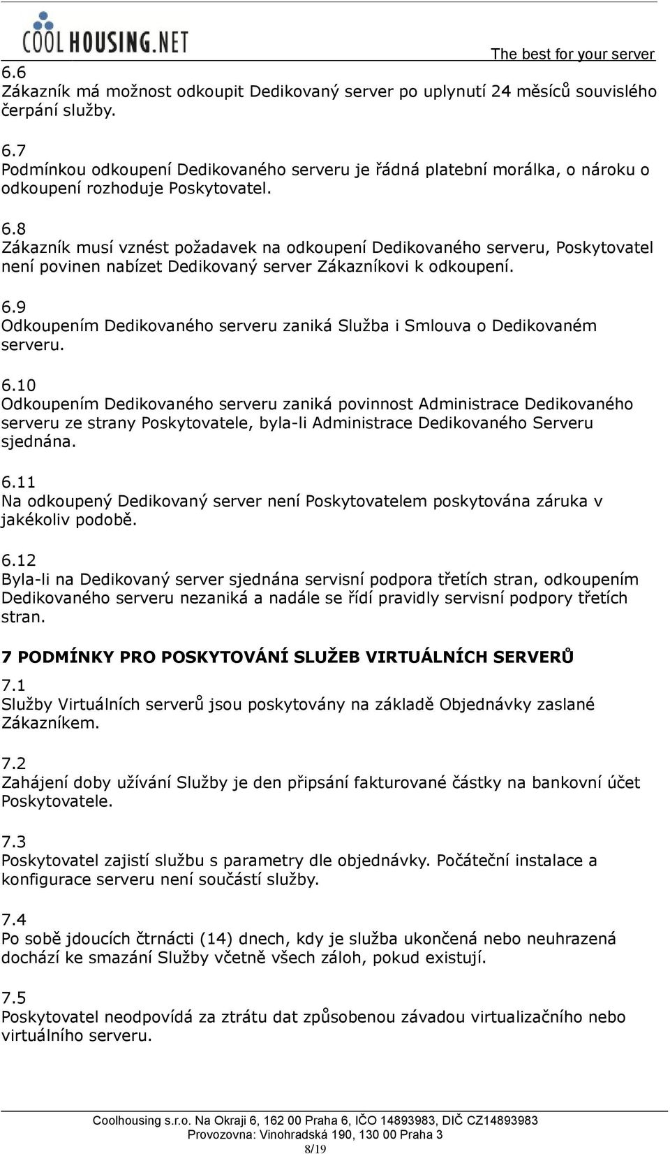 8 Zákazník musí vznést požadavek na odkoupení Dedikovaného serveru, Poskytovatel není povinen nabízet Dedikovaný server Zákazníkovi k odkoupení. 6.