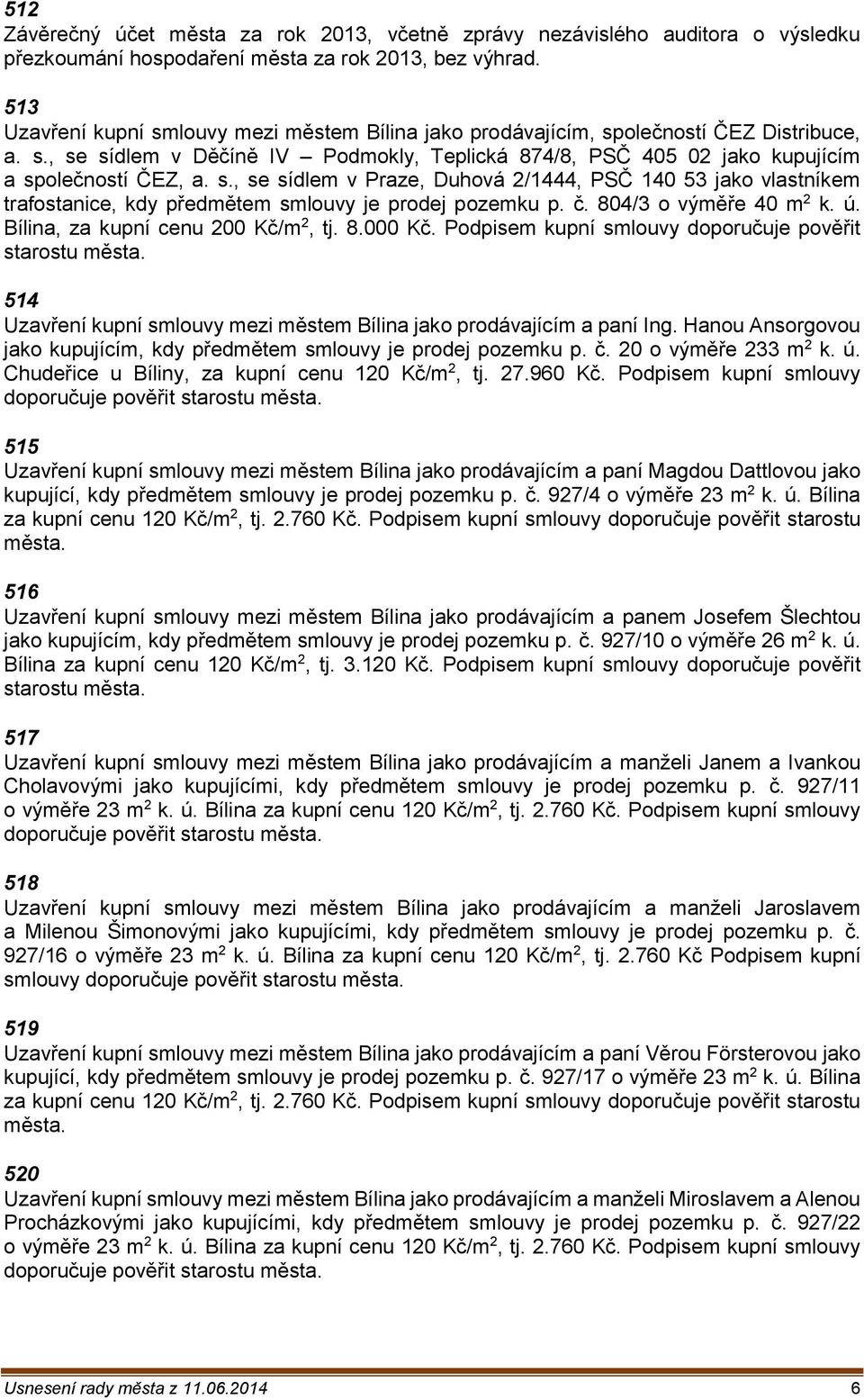 č. 804/3 o výměře 40 m 2 k. ú. Bílina, za kupní cenu 200 Kč/m 2, tj. 8.000 Kč. Podpisem kupní smlouvy doporučuje pověřit starostu města.