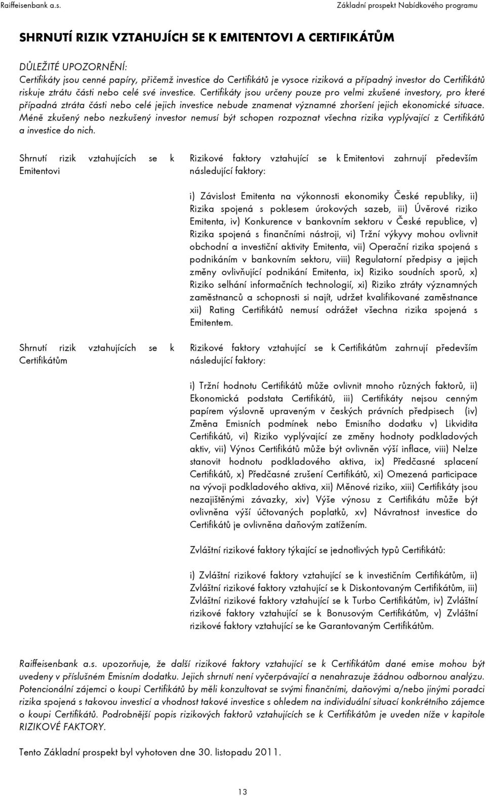 Certifikáty jsou určeny pouze pro velmi zkušené investory, pro které případná ztráta části nebo celé jejich investice nebude znamenat významné zhoršení jejich ekonomické situace.