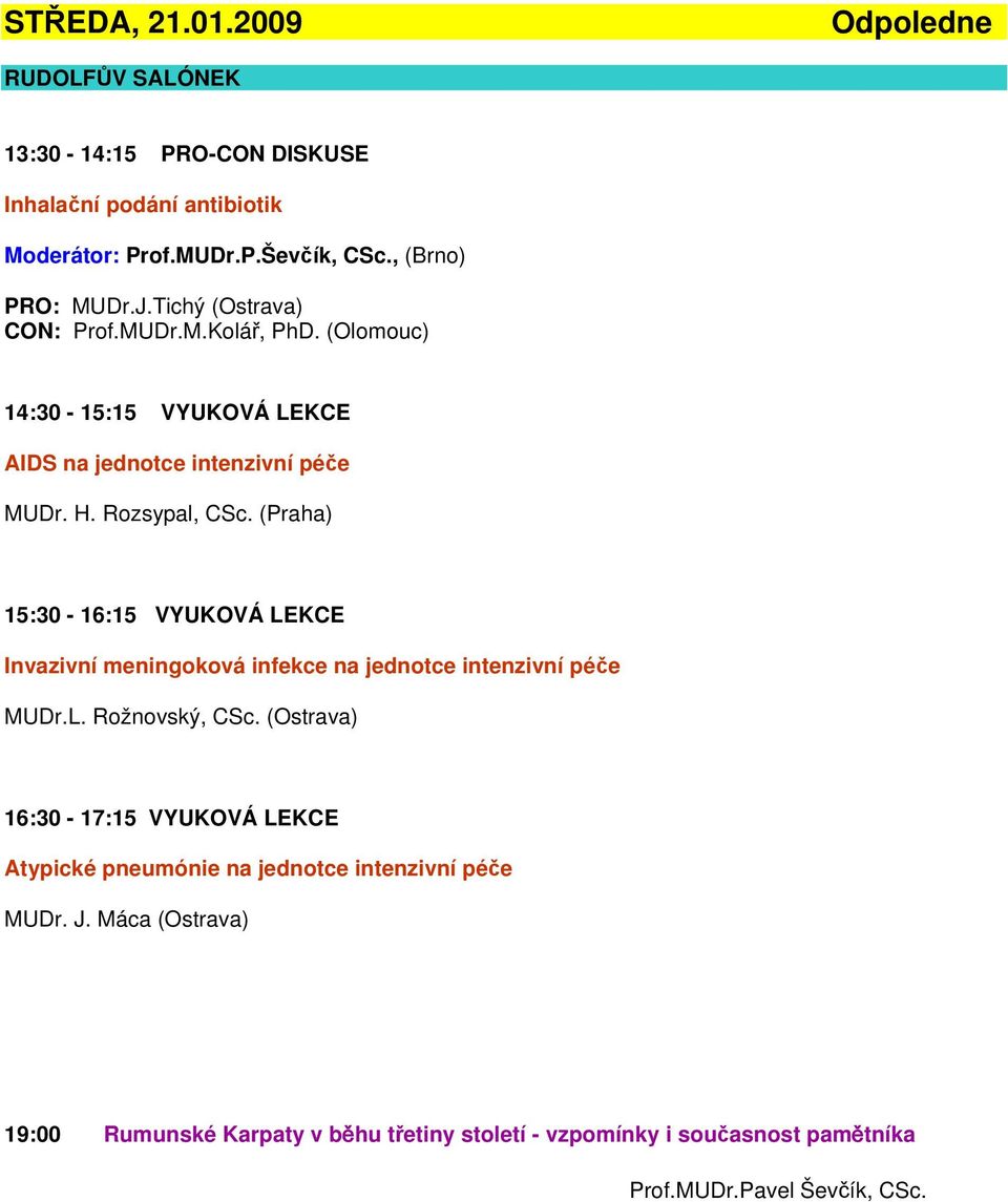 (Praha) 15:30-16:15 VYUKOVÁ LEKCE Invazivní meningoková infekce na jednotce intenzivní péče MUDr.L. Rožnovský, CSc.