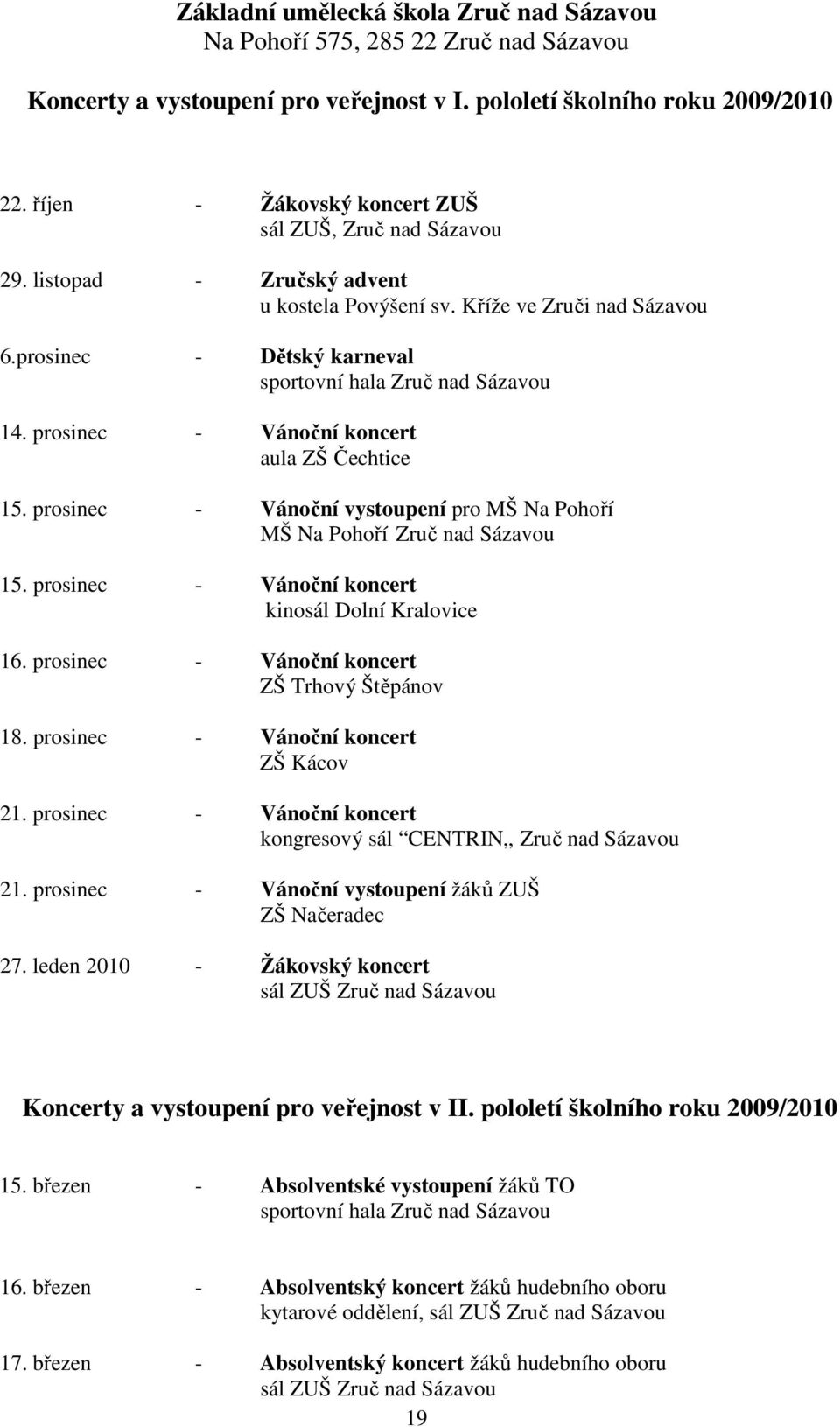 prosinec Vánoční koncert aula ZŠ Čechtice 15. prosinec Vánoční vystoupení pro MŠ Na Pohoří MŠ Na Pohoří Zruč nad Sázavou 15. prosinec Vánoční koncert kinosál Dolní Kralovice 16.