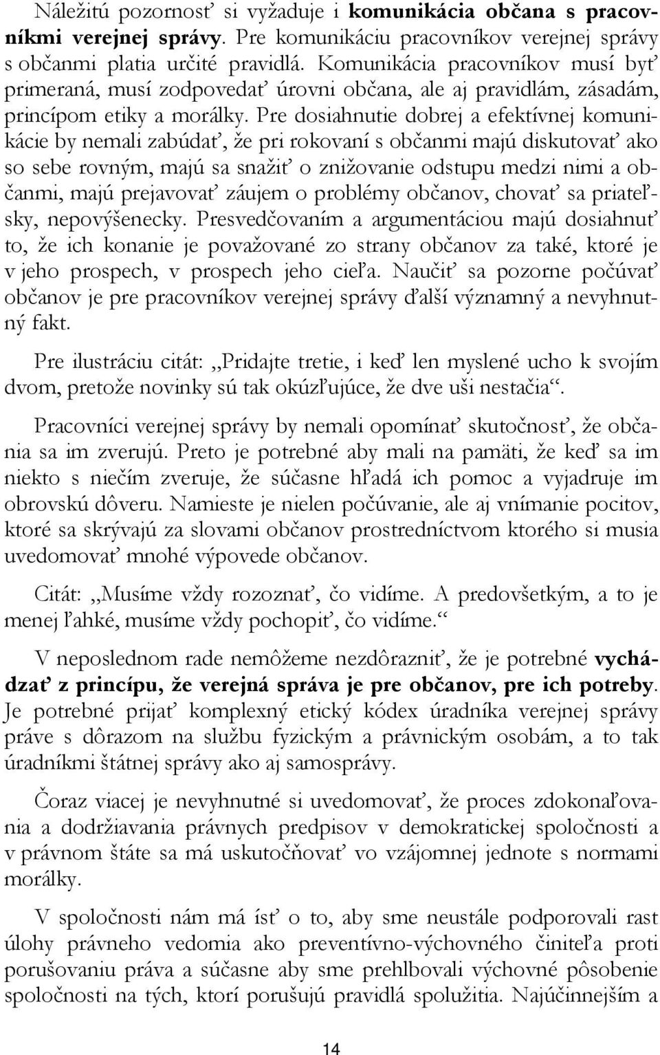 Pre dosiahnutie dobrej a efektívnej komunikácie by nemali zabúdať, že pri rokovaní s občanmi majú diskutovať ako so sebe rovným, majú sa snažiť o znižovanie odstupu medzi nimi a občanmi, majú