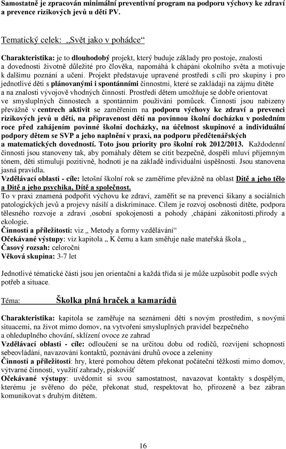 pznání a učení. Prjekt představuje upravené prstředí s cíli pr skupiny i pr jedntlivé děti s plánvanými i spntánními činnstmi, které se zakládají na zájmu dítěte a na znalsti vývjvě vhdných činnstí.