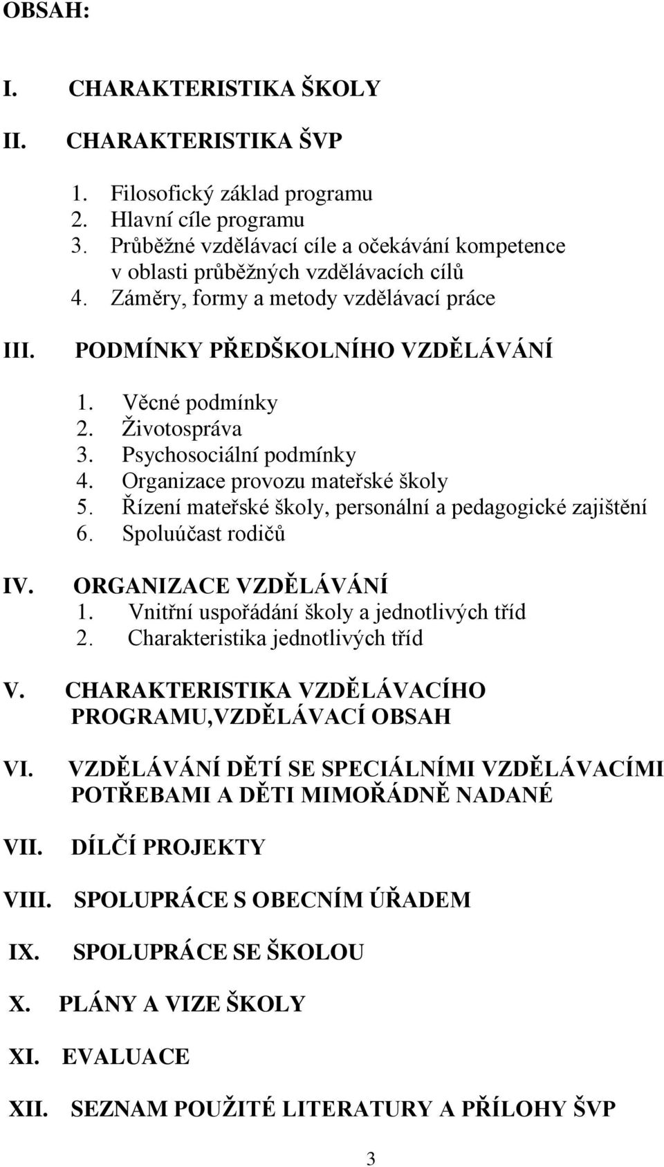 Řízení mateřské škly, persnální a pedaggické zajištění 6. Spluúčast rdičů IV. ORGANIZACE VZDĚLÁVÁNÍ 1. Vnitřní uspřádání škly a jedntlivých tříd 2. Charakteristika jedntlivých tříd V.