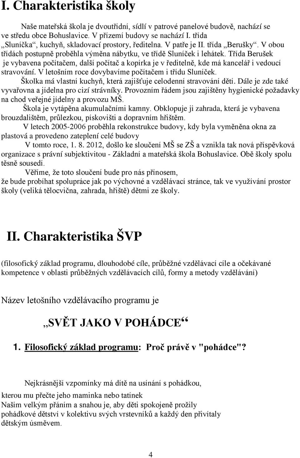 Třída Berušek je vybavena pčítačem, další pčítač a kpírka je v ředitelně, kde má kancelář i veducí stravvání. V letšním rce dvybavíme pčítačem i třídu Sluníček.