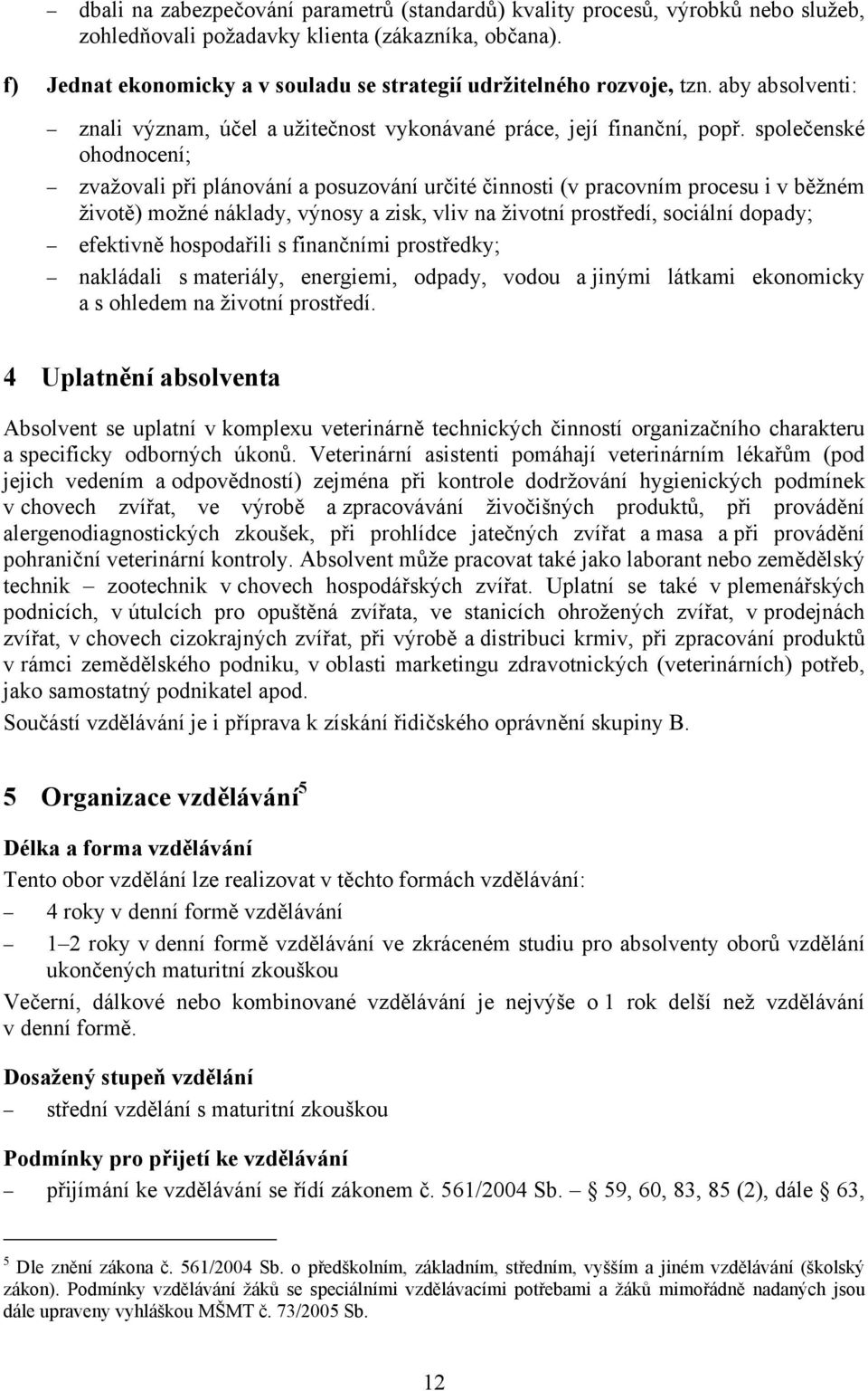 společenské ohodnocení; zvažovali při plánování a posuzování určité činnosti (v pracovním procesu i v běžném životě) možné náklady, výnosy a zisk, vliv na životní prostředí, sociální dopady;